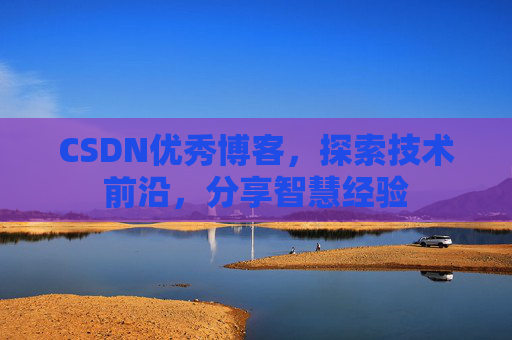 CSDN优秀博客,探索技术前沿,分享智慧经验